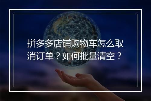 拼多多店铺购物车怎么取消订单？如何批量清空？