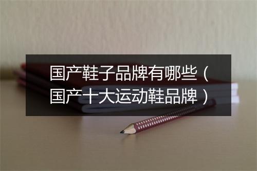 国产鞋子品牌有哪些（国产十大运动鞋品牌）