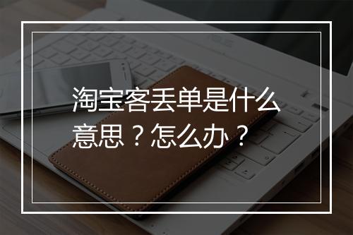 淘宝客丢单是什么意思？怎么办？