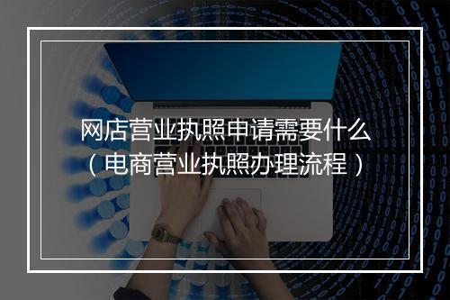 网店营业执照申请需要什么（电商营业执照办理流程）