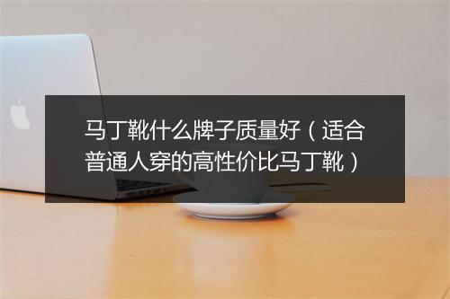 马丁靴什么牌子质量好（适合普通人穿的高性价比马丁靴）