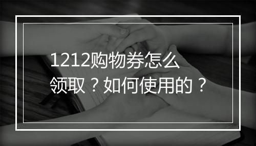 1212购物券怎么领取？如何使用的？