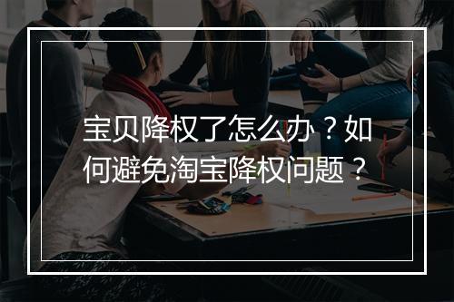 宝贝降权了怎么办？如何避免淘宝降权问题？