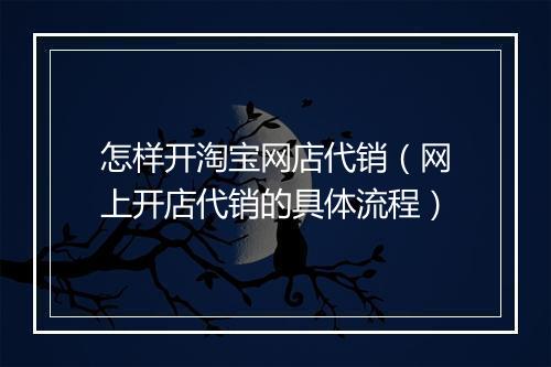 怎样开淘宝网店代销（网上开店代销的具体流程）