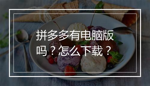 拼多多有电脑版吗？怎么下载？