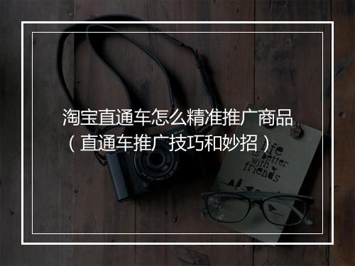 淘宝直通车怎么精准推广商品（直通车推广技巧和妙招）