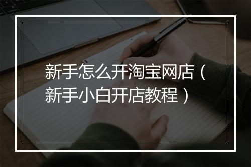 新手怎么开淘宝网店（新手小白开店教程）