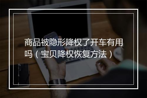 商品被隐形降权了开车有用吗（宝贝降权恢复方法）