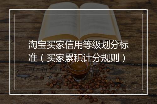 淘宝买家信用等级划分标准（买家累积计分规则）