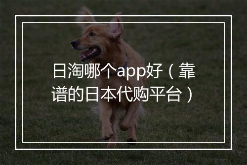 日淘哪个app好（靠谱的日本代购平台）