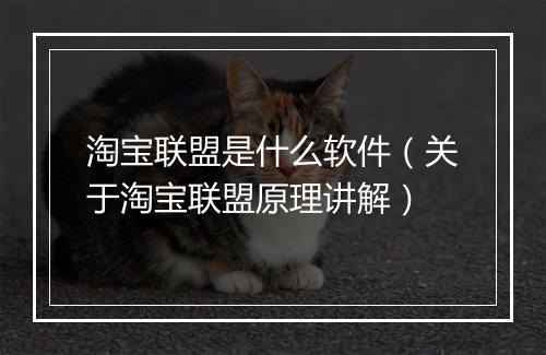 淘宝联盟是什么软件（关于淘宝联盟原理讲解）