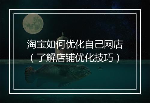 淘宝如何优化自己网店（了解店铺优化技巧）