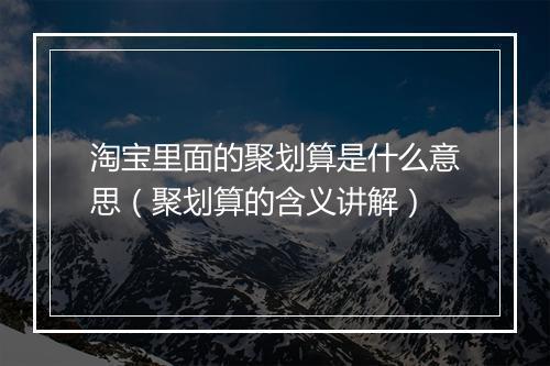 淘宝里面的聚划算是什么意思（聚划算的含义讲解）