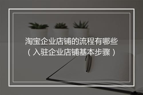 淘宝企业店铺的流程有哪些（入驻企业店铺基本步骤）