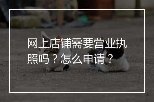 网上店铺需要营业执照吗？怎么申请？