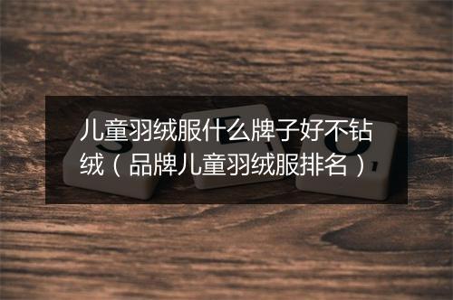 儿童羽绒服什么牌子好不钻绒（品牌儿童羽绒服排名）