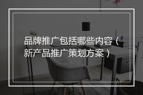 品牌推广包括哪些内容（新产品推广策划方案）