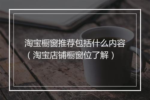淘宝橱窗推荐包括什么内容（淘宝店铺橱窗位了解）
