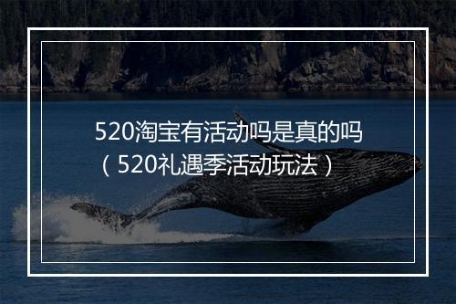520淘宝有活动吗是真的吗（520礼遇季活动玩法）