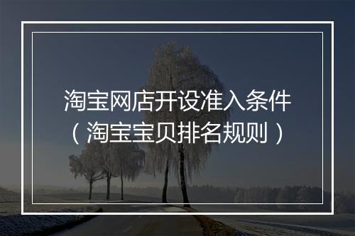 淘宝网店开设准入条件（淘宝宝贝排名规则）
