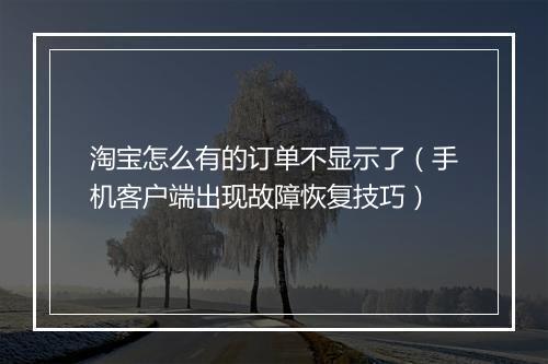 淘宝怎么有的订单不显示了（手机客户端出现故障恢复技巧）