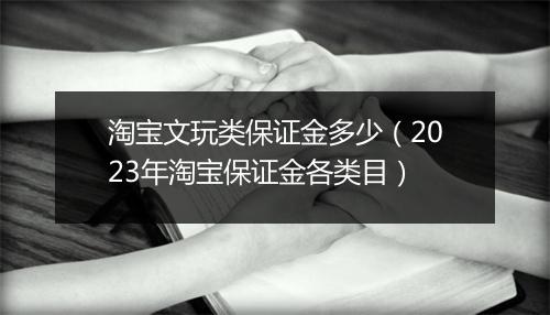 淘宝文玩类保证金多少（2023年淘宝保证金各类目）