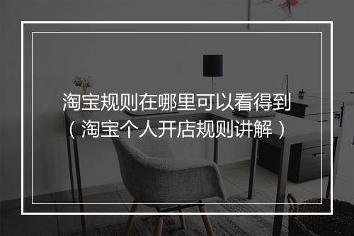 淘宝规则在哪里可以看得到（淘宝个人开店规则讲解）