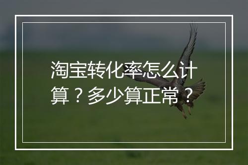 淘宝转化率怎么计算？多少算正常？