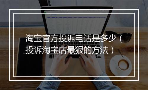 淘宝官方投诉电话是多少（投诉淘宝店最狠的方法）