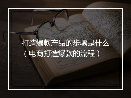 打造爆款产品的步骤是什么（电商打造爆款的流程）