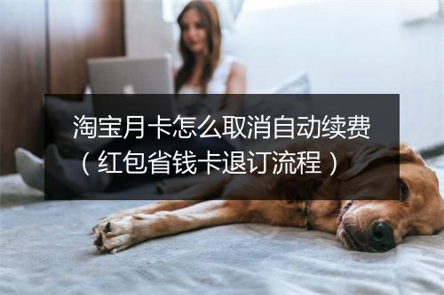 淘宝月卡怎么取消自动续费（红包省钱卡退订流程）