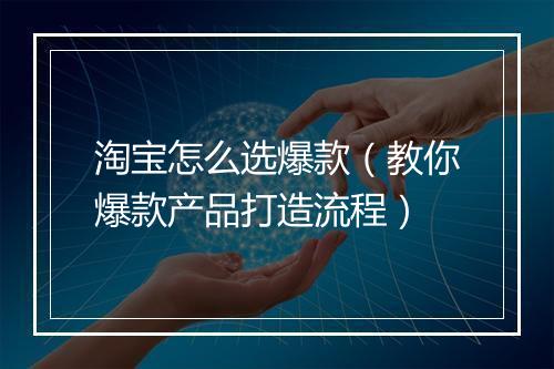 淘宝怎么选爆款（教你爆款产品打造流程）