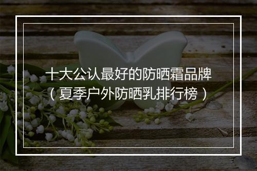 十大公认最好的防晒霜品牌（夏季户外防晒乳排行榜）