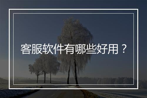 客服软件有哪些好用？