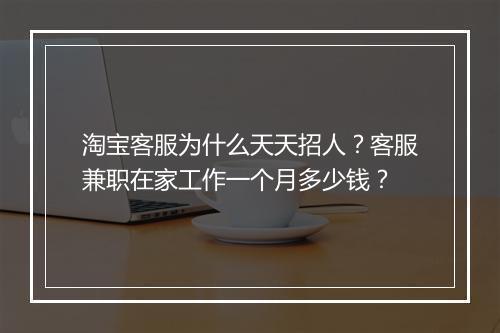 淘宝客服为什么天天招人？客服兼职在家工作一个月多少钱？