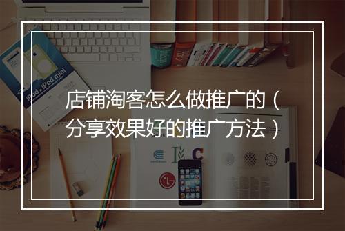 店铺淘客怎么做推广的（分享效果好的推广方法）