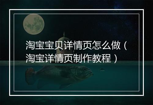 淘宝宝贝详情页怎么做（淘宝详情页制作教程）