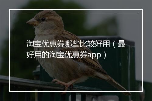 淘宝优惠券哪些比较好用（最好用的淘宝优惠券app）