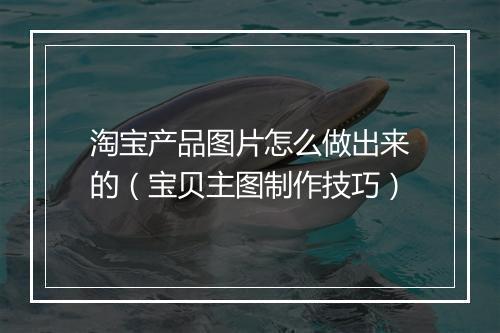淘宝产品图片怎么做出来的（宝贝主图制作技巧）
