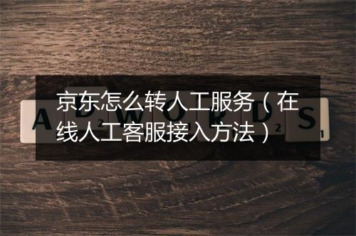 京东怎么转人工服务（在线人工客服接入方法）