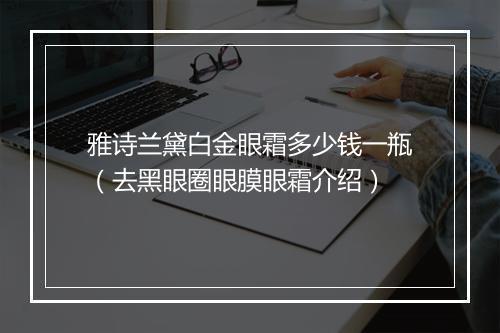 雅诗兰黛白金眼霜多少钱一瓶（去黑眼圈眼膜眼霜介绍）