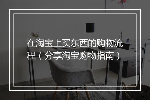 在淘宝上买东西的购物流程（分享淘宝购物指南）