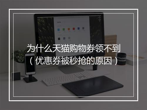 为什么天猫购物券领不到（优惠券被秒抢的原因）