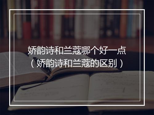 娇韵诗和兰蔻哪个好一点（娇韵诗和兰蔻的区别）