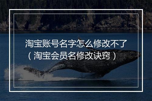 淘宝账号名字怎么修改不了（淘宝会员名修改诀窍）