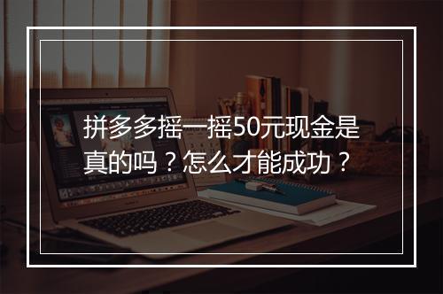 拼多多摇一摇50元现金是真的吗？怎么才能成功？