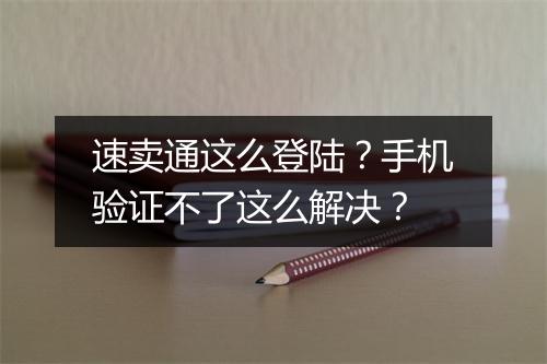 速卖通这么登陆？手机验证不了这么解决？