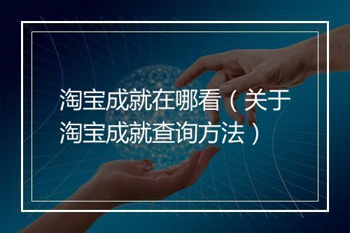 淘宝成就在哪看（关于淘宝成就查询方法）