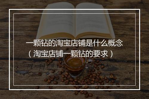一颗钻的淘宝店铺是什么概念（淘宝店铺一颗钻的要求）