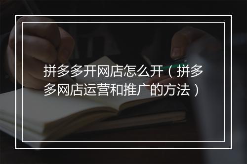 拼多多开网店怎么开（拼多多网店运营和推广的方法）